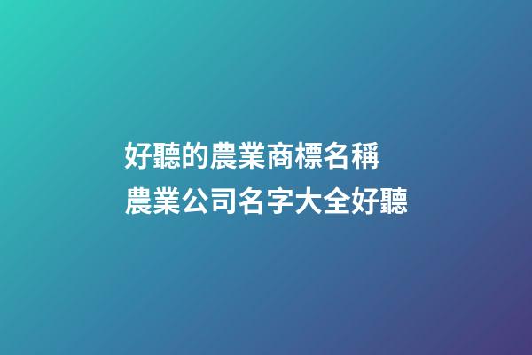 好聽的農業商標名稱 農業公司名字大全好聽